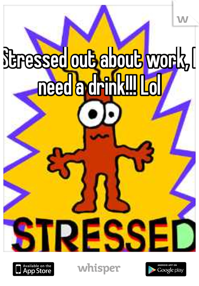 Stressed out about work, I need a drink!!! Lol