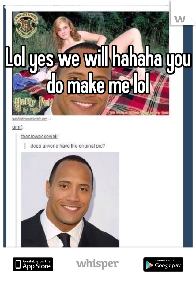 Lol yes we will hahaha you do make me lol     