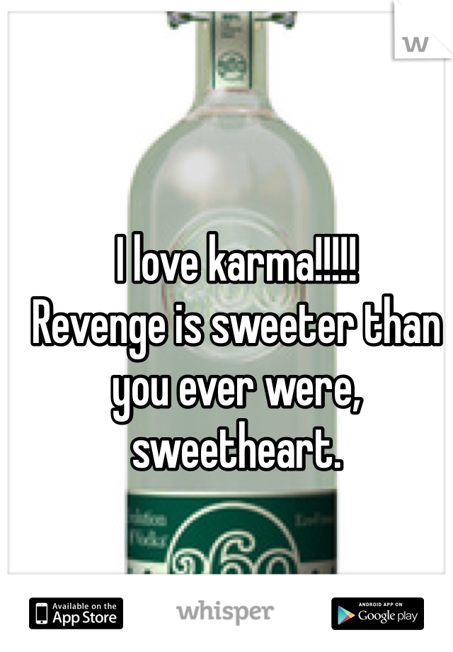 I love karma!!!!! 
Revenge is sweeter than you ever were, sweetheart. 