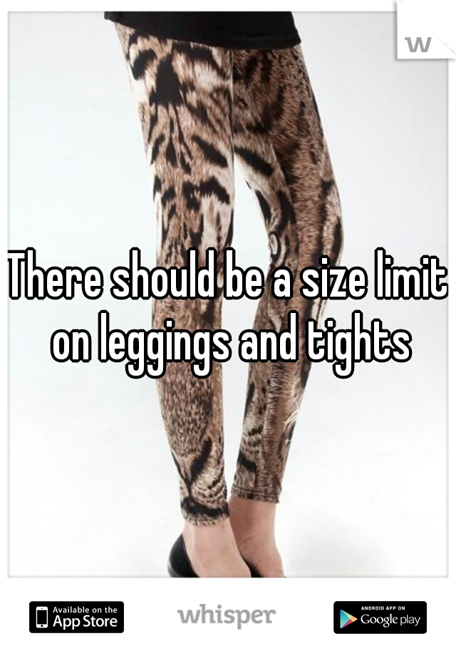 There should be a size limit on leggings and tights