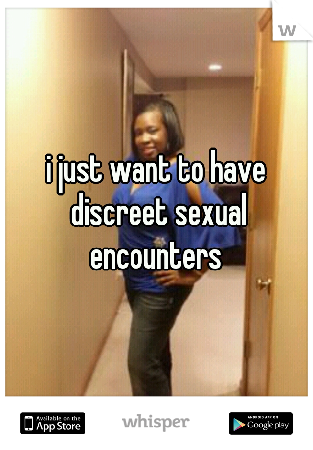 i just want to have discreet sexual encounters 