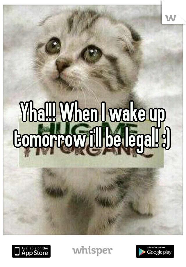 Yha!!! When I wake up tomorrow i'll be legal! :) 