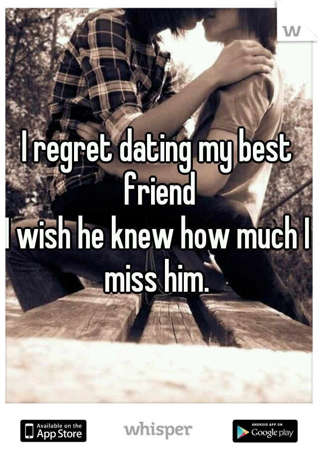 I regret dating my best friend











I wish he knew how much I miss him. 