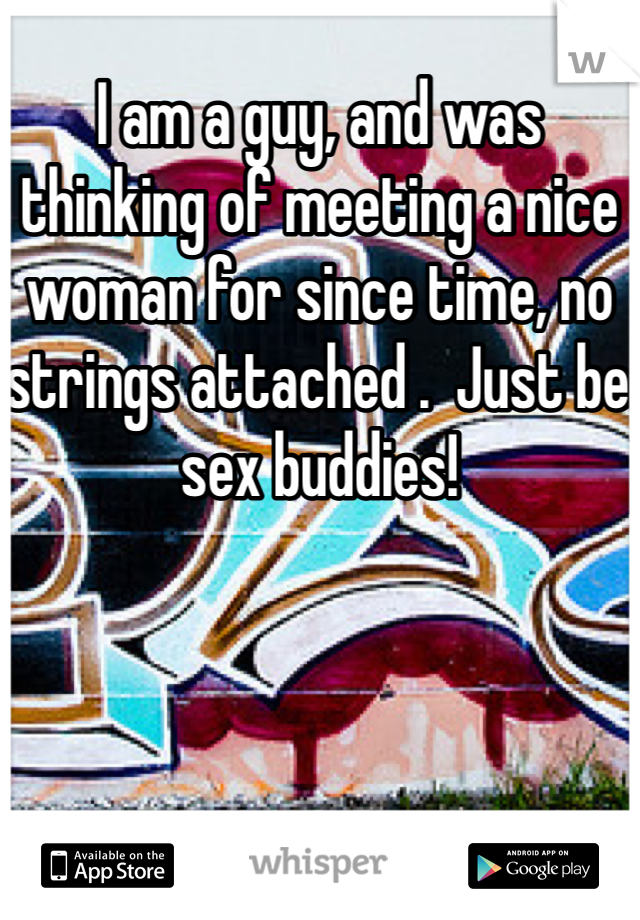 I am a guy, and was thinking of meeting a nice woman for since time, no strings attached .  Just be sex buddies!
