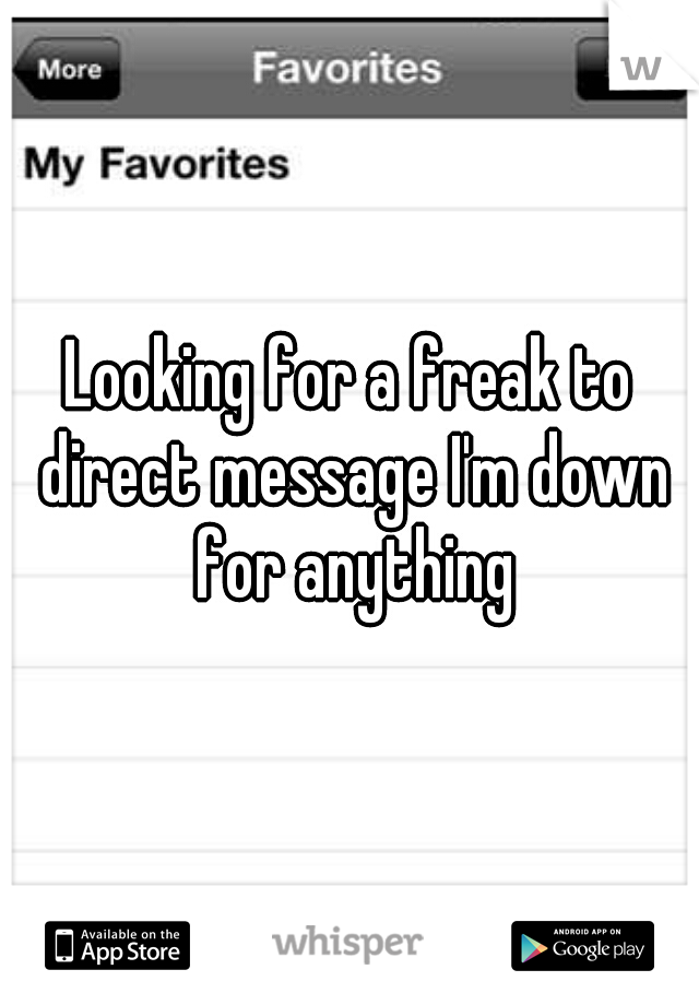 Looking for a freak to direct message I'm down for anything