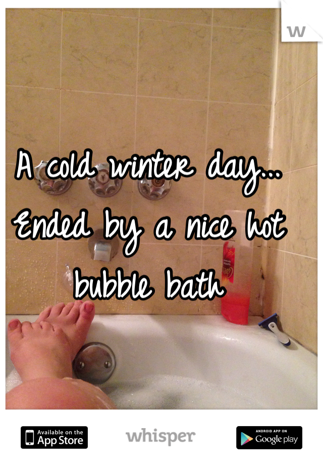 A cold winter day... Ended by a nice hot bubble bath