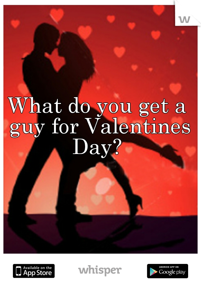 What do you get a guy for Valentines Day? 