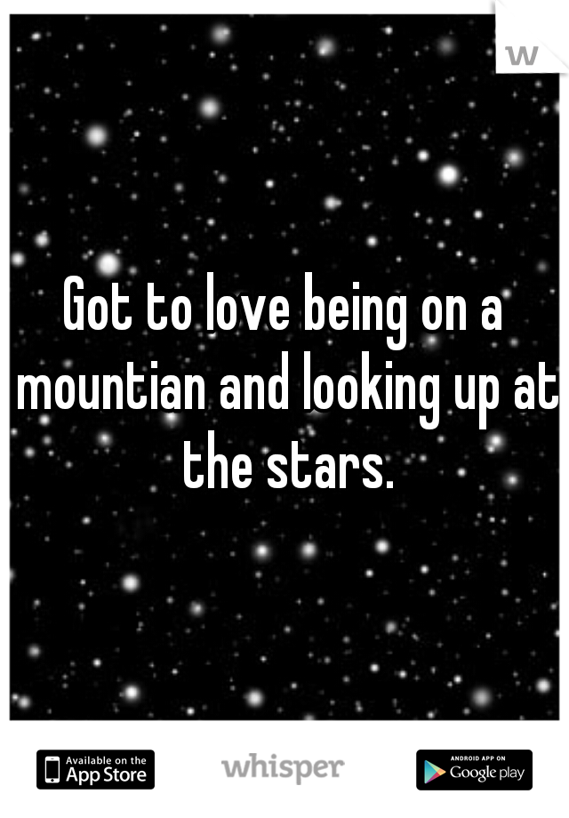 Got to love being on a mountian and looking up at the stars.