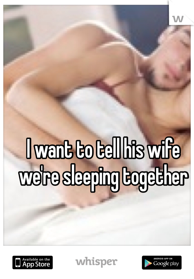 I want to tell his wife we're sleeping together 