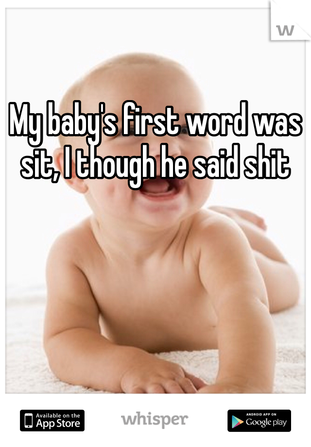 My baby's first word was sit, I though he said shit