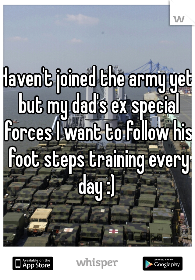 Haven't joined the army yet but my dad's ex special forces I want to follow his foot steps training every day :) 