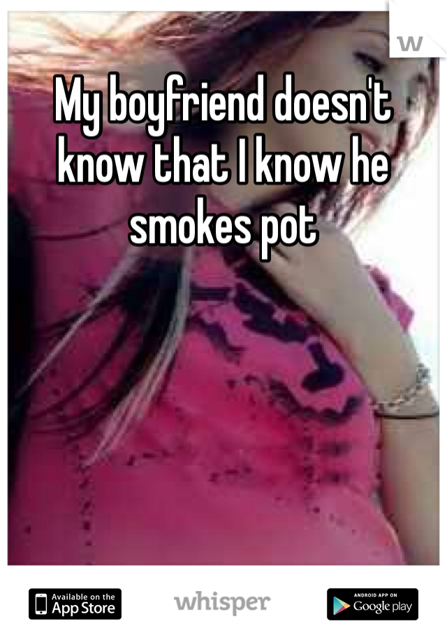 My boyfriend doesn't know that I know he smokes pot 