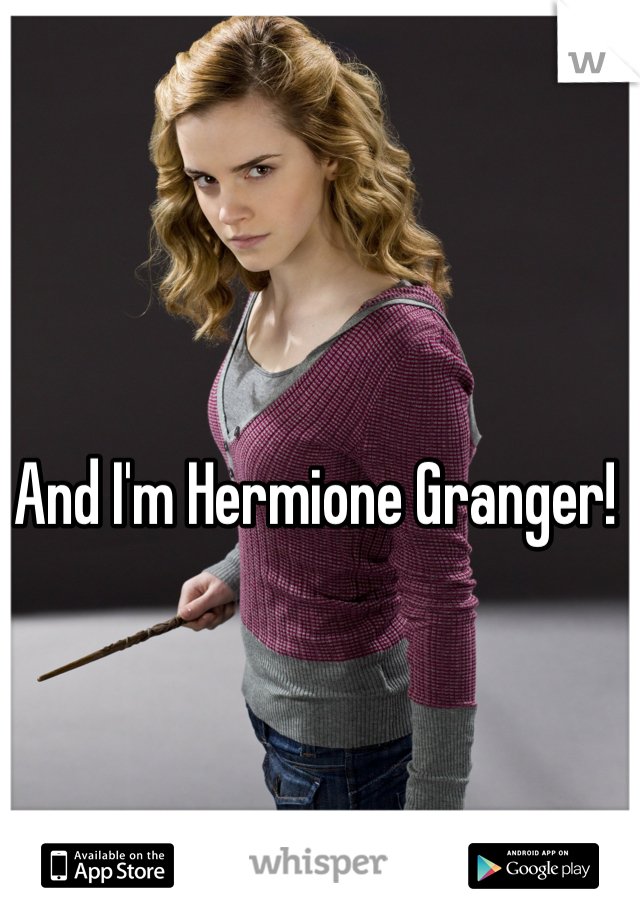 And I'm Hermione Granger!