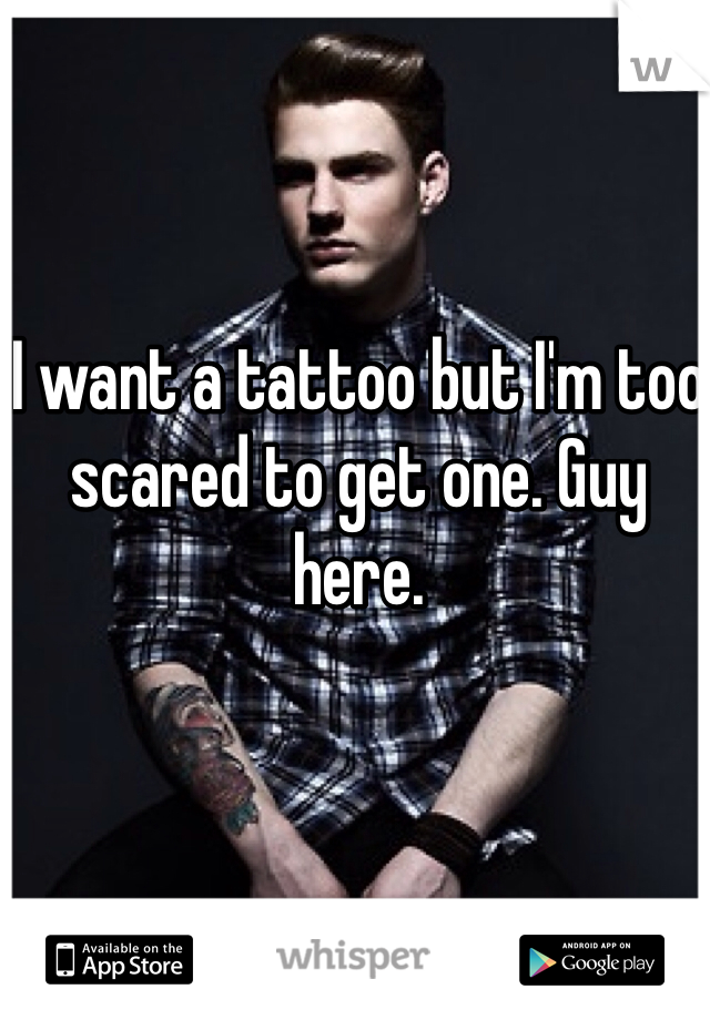 I want a tattoo but I'm too scared to get one. Guy here.