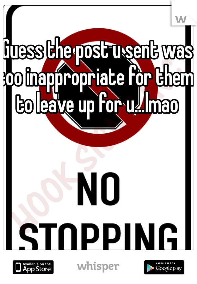 Guess the post u sent was too inappropriate for them to leave up for u...lmao