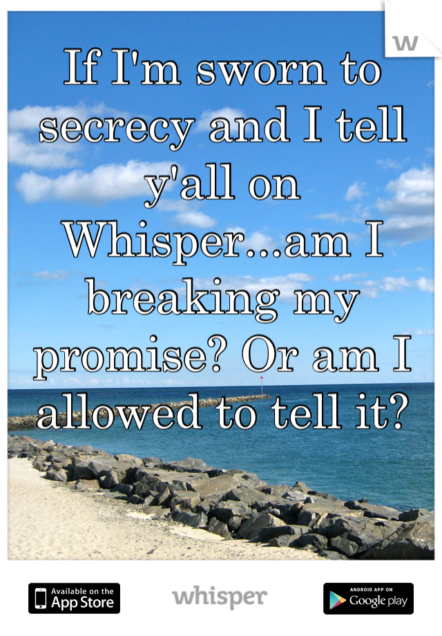 If I'm sworn to secrecy and I tell y'all on Whisper...am I breaking my promise? Or am I allowed to tell it?