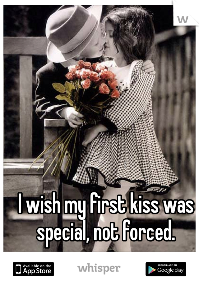 I wish my first kiss was special, not forced. 