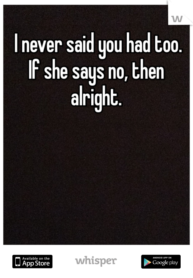  I never said you had too. If she says no, then alright.