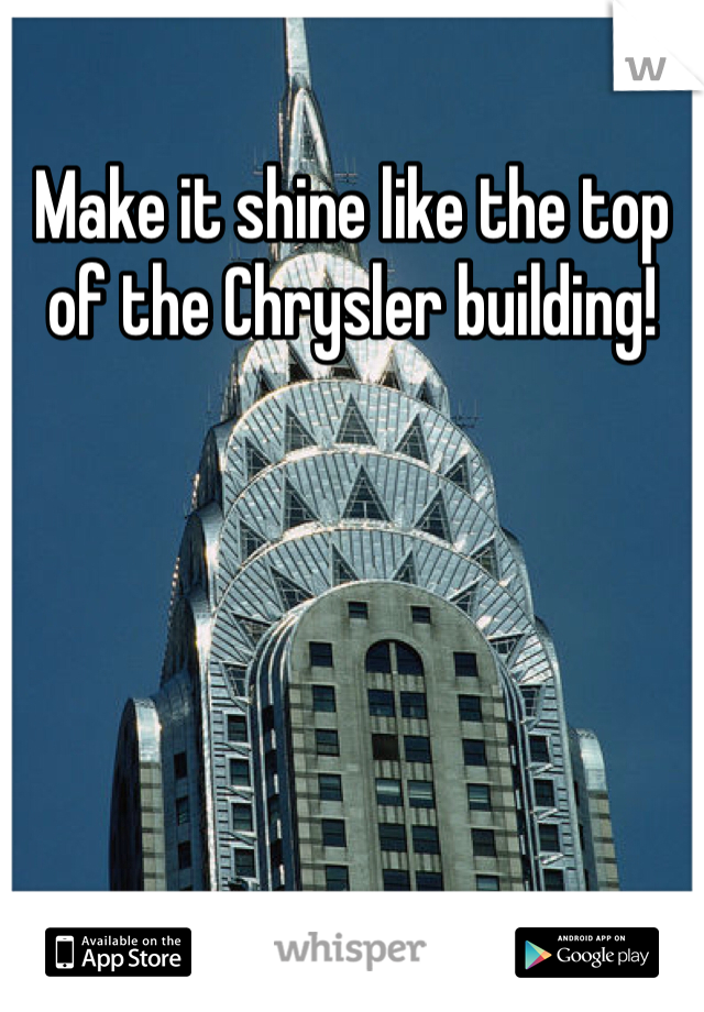 Make it shine like the top of the Chrysler building!