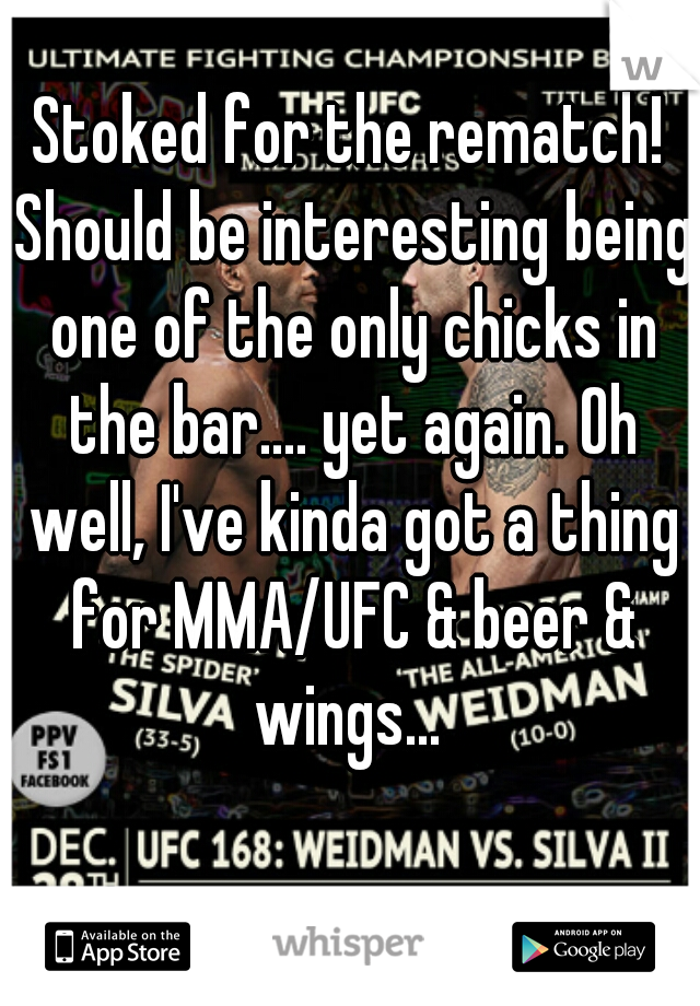 Stoked for the rematch! Should be interesting being one of the only chicks in the bar.... yet again. Oh well, I've kinda got a thing for MMA/UFC & beer & wings... 