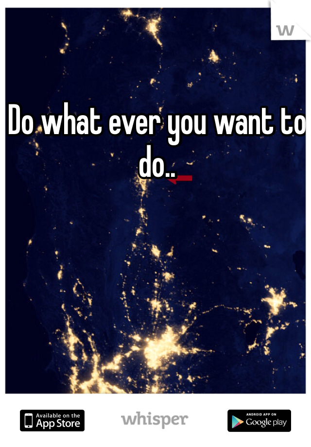 Do what ever you want to do..