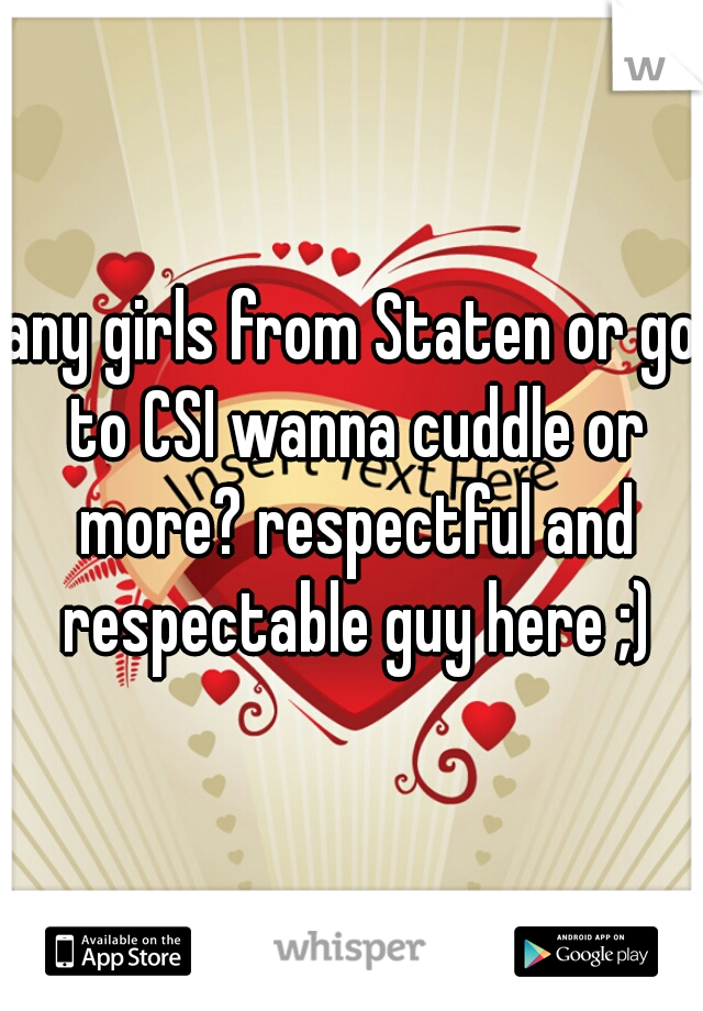 any girls from Staten or go to CSI wanna cuddle or more? respectful and respectable guy here ;)