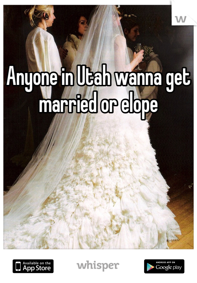 Anyone in Utah wanna get married or elope 