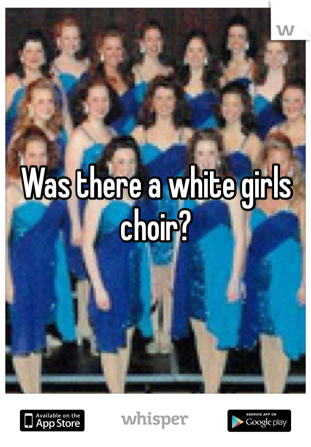 Was there a white girls choir? 