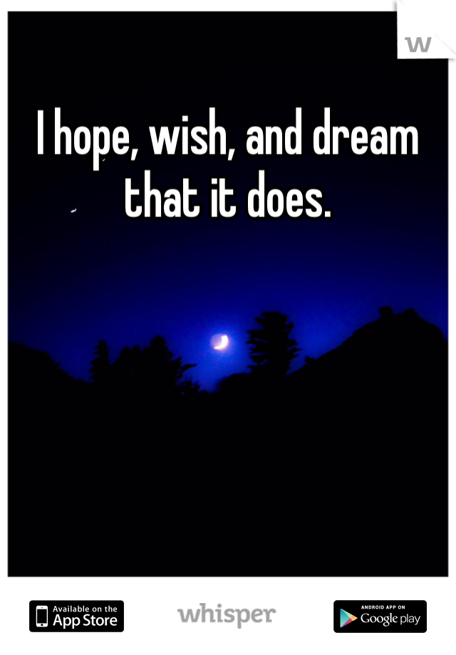 I hope, wish, and dream that it does.