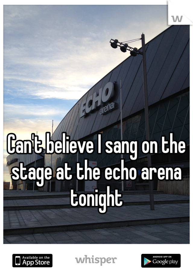 Can't believe I sang on the stage at the echo arena tonight 