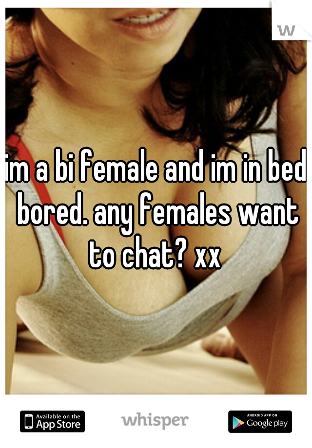 im a bi female and im in bed bored. any females want to chat? xx 