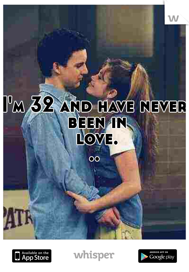 I'm 32 and have never been in love...