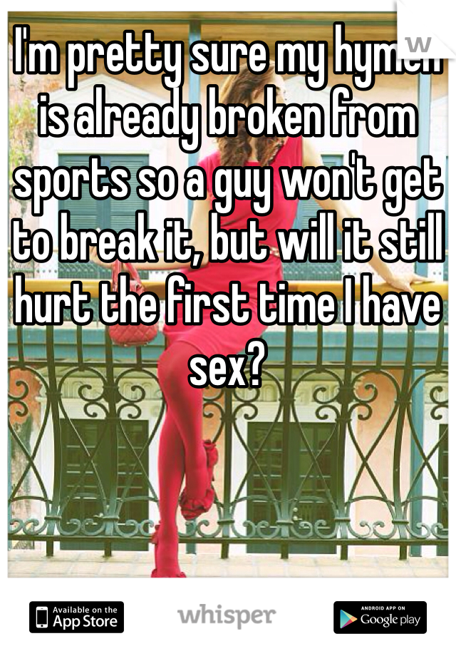 I'm pretty sure my hymen is already broken from sports so a guy won't get to break it, but will it still hurt the first time I have sex?