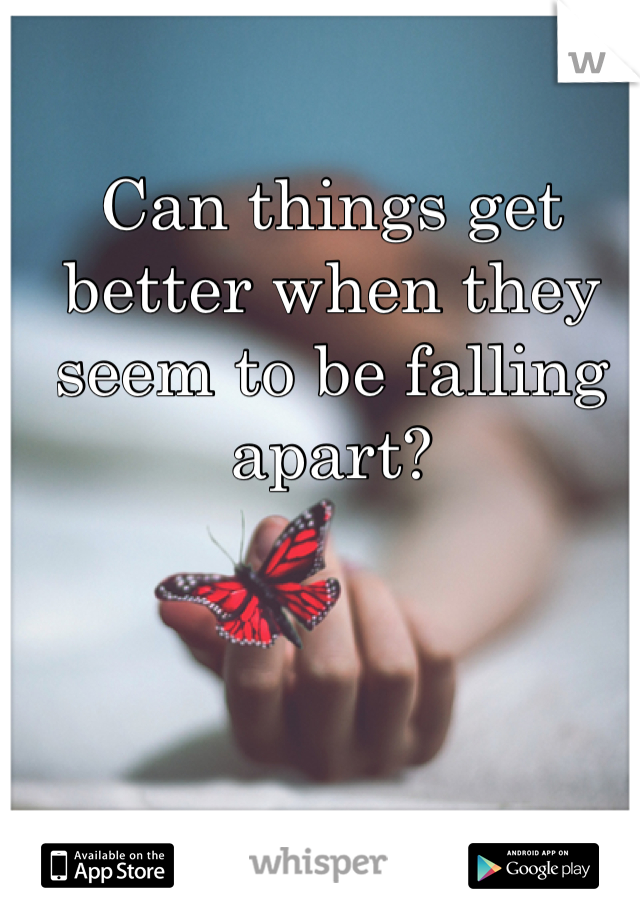 Can things get better when they seem to be falling apart?