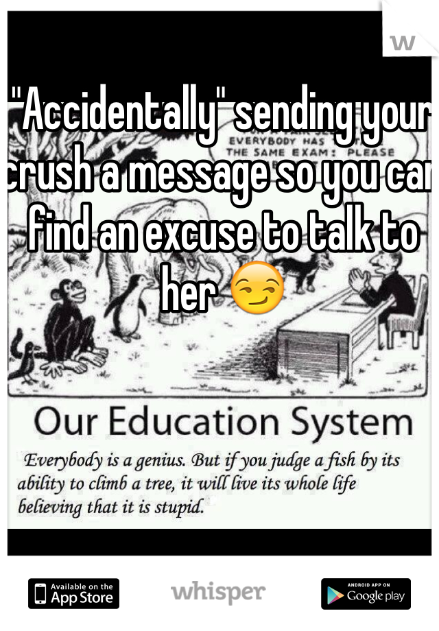 "Accidentally" sending your crush a message so you can find an excuse to talk to her 😏