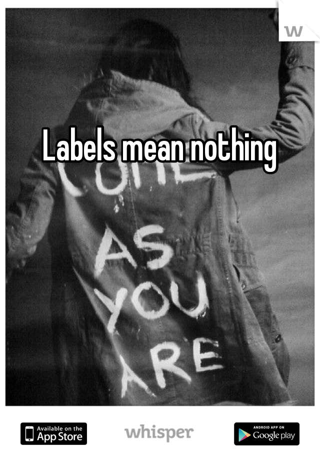 Labels mean nothing 