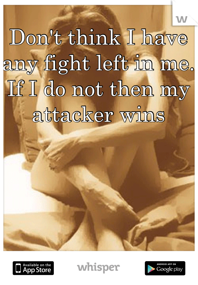 Don't think I have any fight left in me. If I do not then my attacker wins