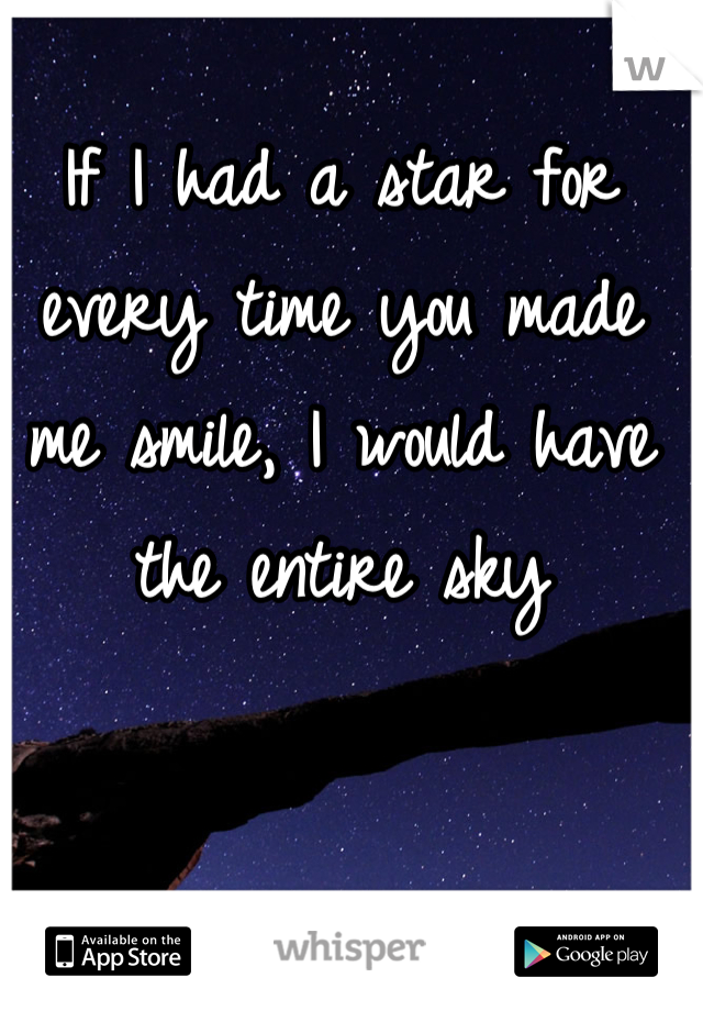 If I had a star for every time you made me smile, I would have the entire sky