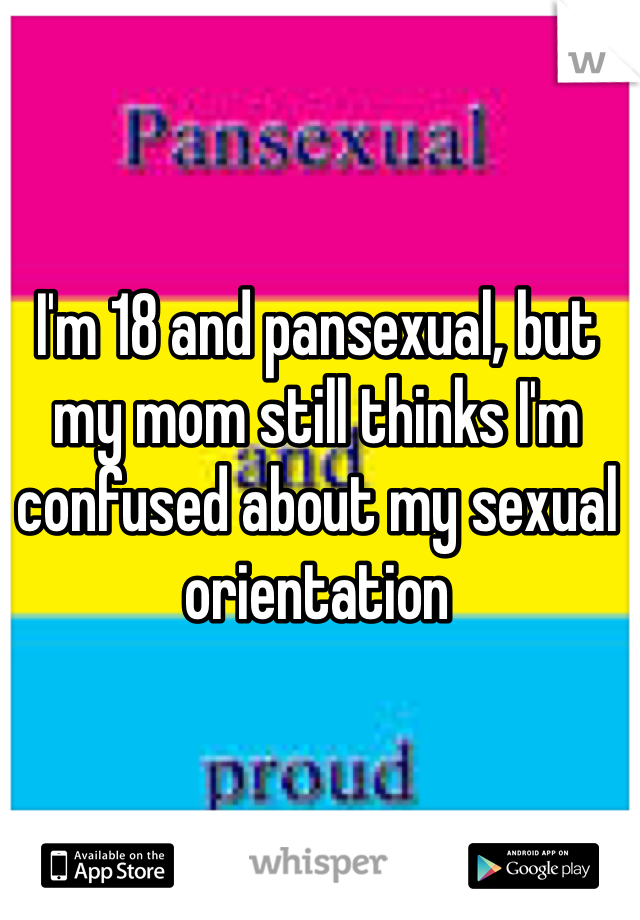 I'm 18 and pansexual, but my mom still thinks I'm confused about my sexual orientation