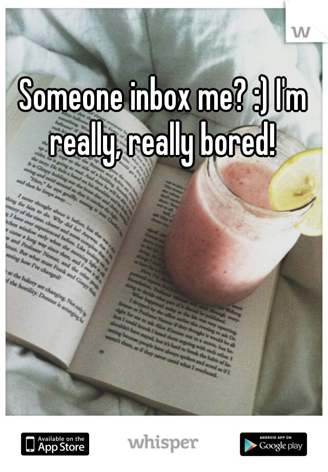 Someone inbox me? :) I'm really, really bored! 