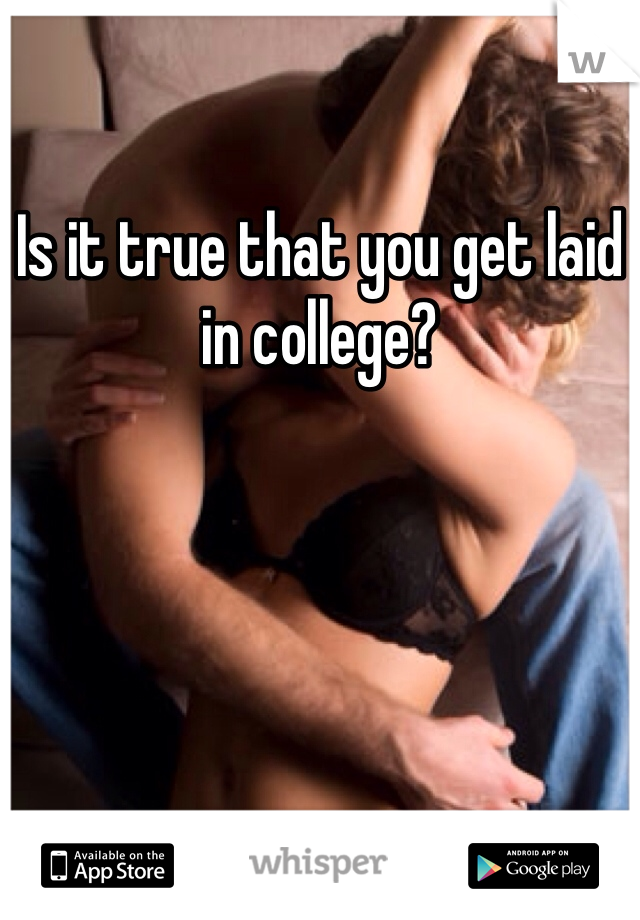 Is it true that you get laid in college? 