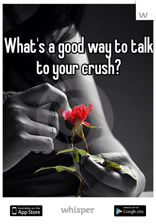 What's a good way to talk to your crush?