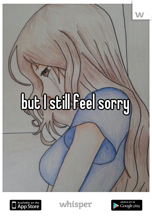 but I still feel sorry