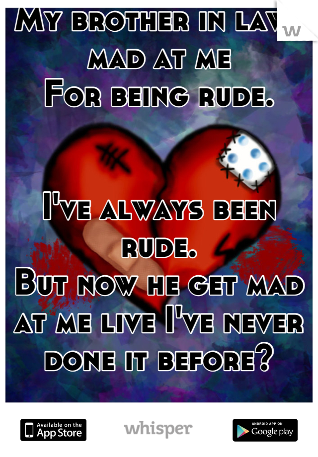 My brother in laws mad at me
For being rude. 


I've always been rude. 
But now he get mad at me live I've never done it before? 

Should i say sorry anyways? 