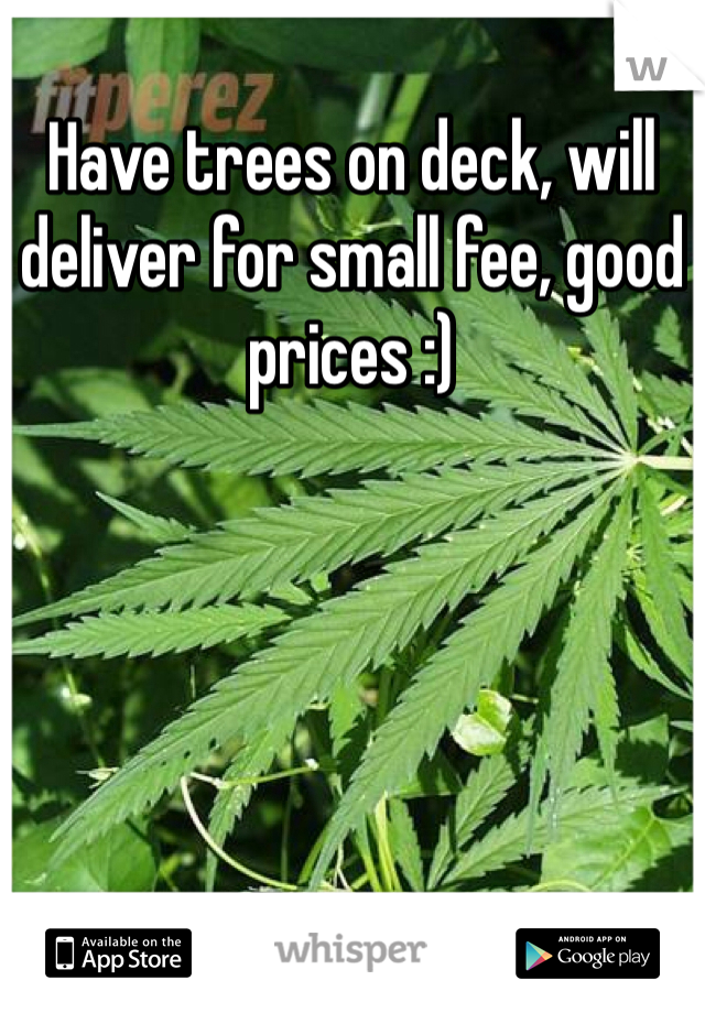 Have trees on deck, will deliver for small fee, good prices :) 