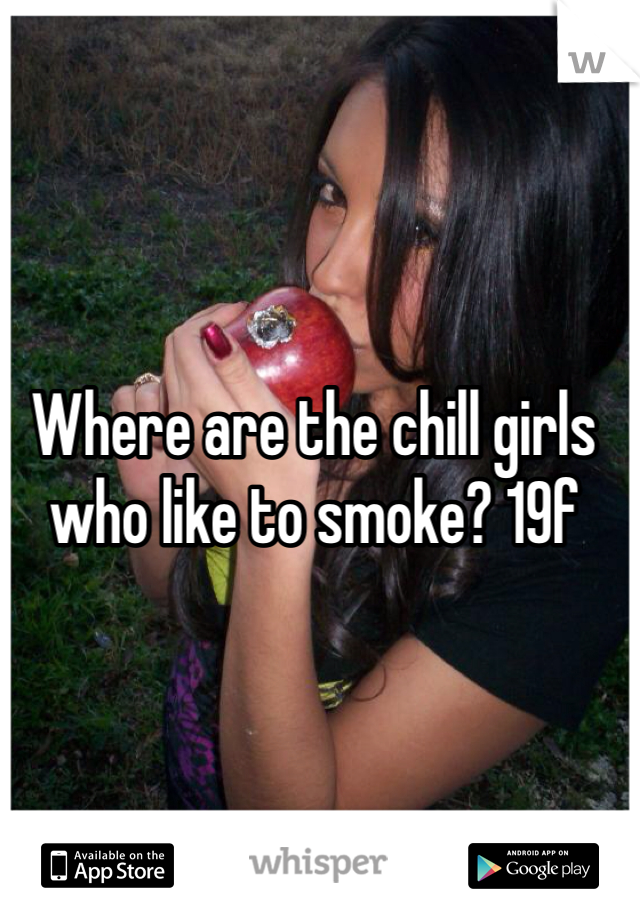 Where are the chill girls who like to smoke? 19f