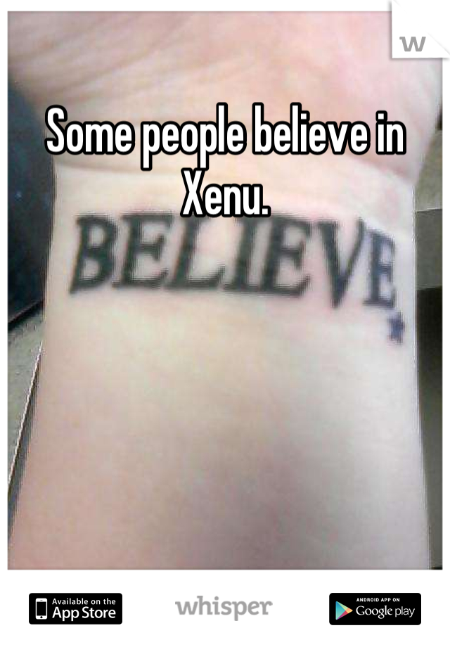 Some people believe in Xenu.