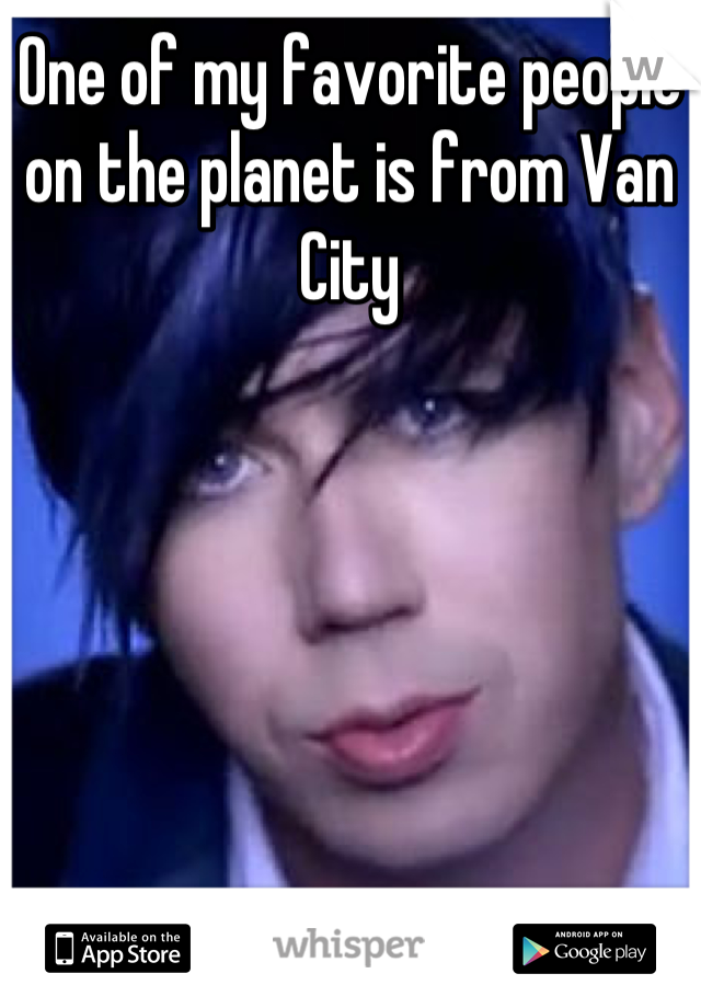 One of my favorite people on the planet is from Van City