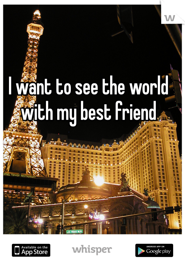 I want to see the world with my best friend