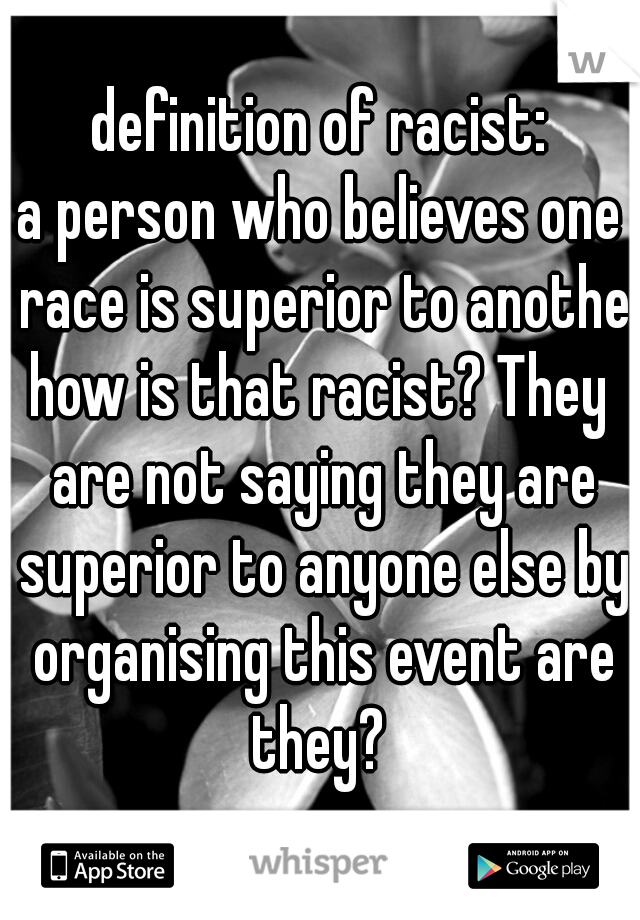 definition of racist:
a person who believes one race is superior to another
how is that racist? They are not saying they are superior to anyone else by organising this event are they? 